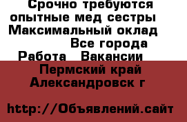 Срочно требуются опытные мед.сестры. › Максимальный оклад ­ 45 000 - Все города Работа » Вакансии   . Пермский край,Александровск г.